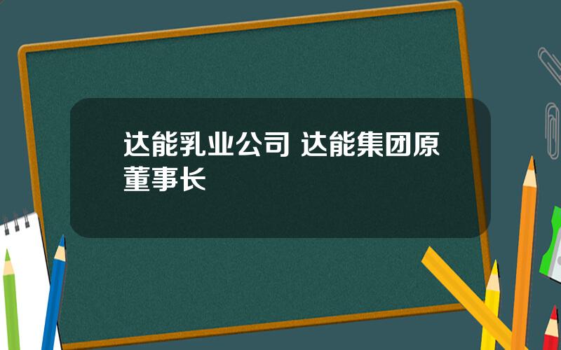 达能乳业公司 达能集团原董事长